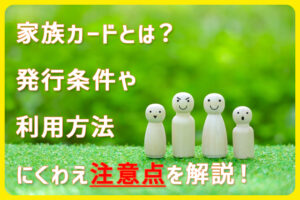 家族カードとは？発行条件や利用方法にくわえ注意点を解説！おすすめカード5選も紹介