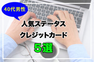 40代男性が持つべきクレジットカード10選
