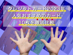クレジットカード2023年人気おすすめのカード10枚を徹底比較