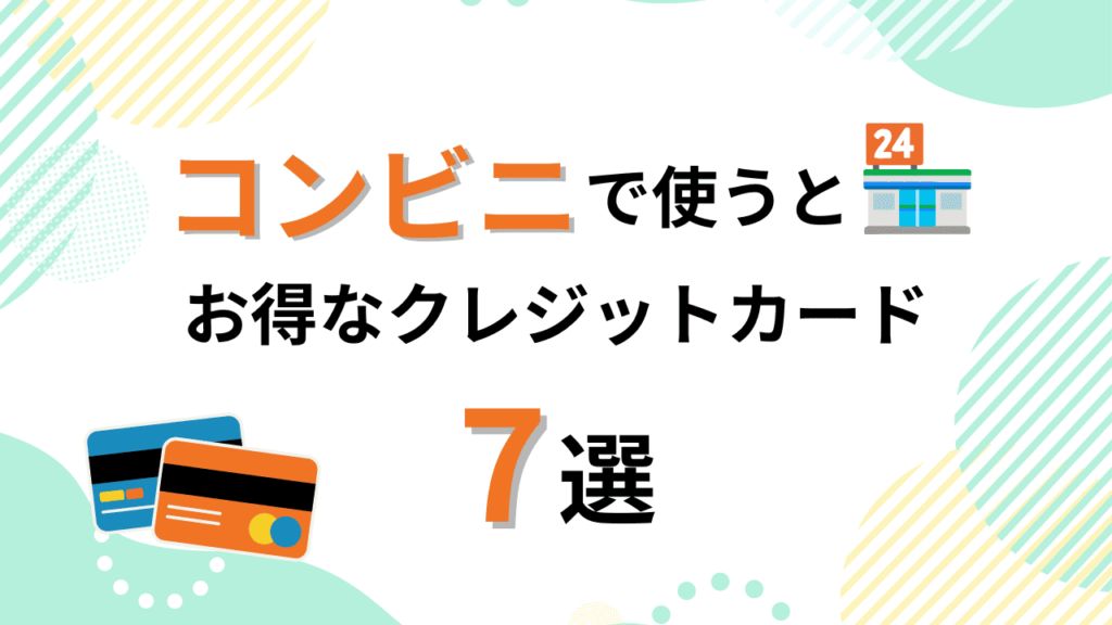 【徹底比較】コンビニで使うとお得なクレジットカード7選！