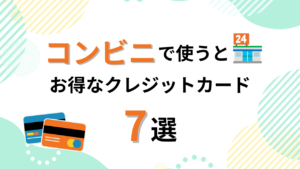 【徹底比較】コンビニで使うとお得なクレジットカード7選！