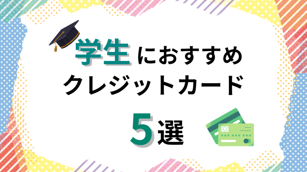 学生におすすめのクレジットカード徹底比較5選！作り方、審査や限度額を解説